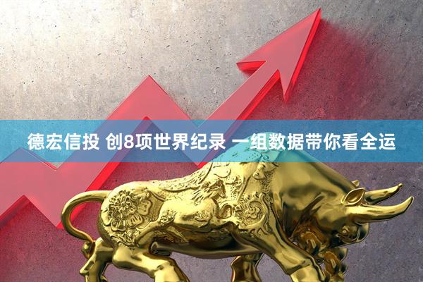 德宏信投 创8项世界纪录 一组数据带你看全运