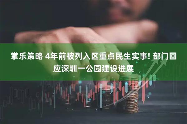 掌乐策略 4年前被列入区重点民生实事! 部门回应深圳一公园建设进展