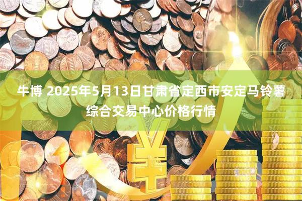牛博 2025年5月13日甘肃省定西市安定马铃薯综合交易中心价格行情
