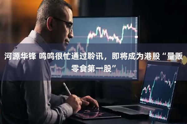 河源华锋 鸣鸣很忙通过聆讯，即将成为港股“量贩零食第一股”