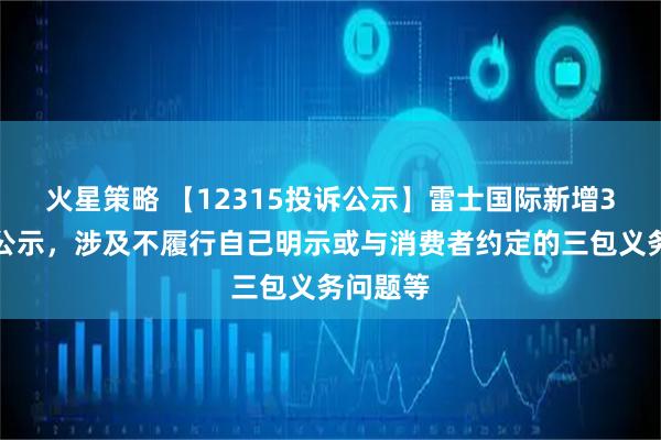 火星策略 【12315投诉公示】雷士国际新增3件投诉公示，涉及不履行自己明示或与消费者约定的三包义务问题等