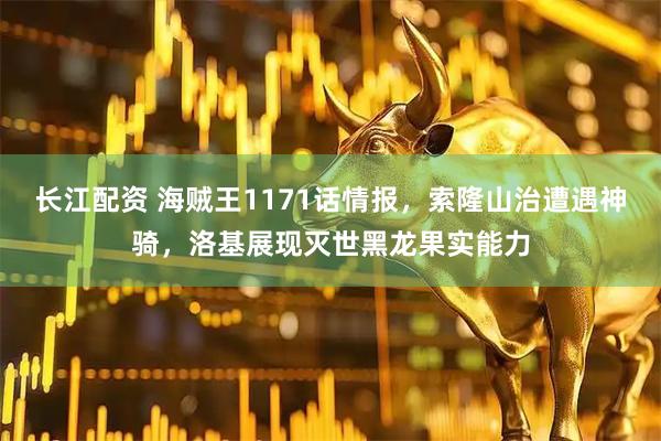 长江配资 海贼王1171话情报，索隆山治遭遇神骑，洛基展现灭世黑龙果实能力