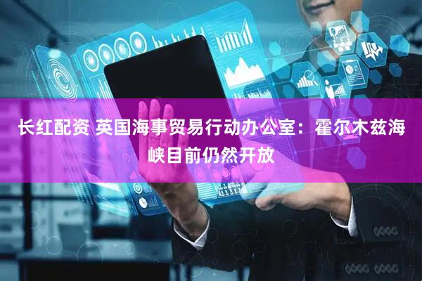 长红配资 英国海事贸易行动办公室：霍尔木兹海峡目前仍然开放
