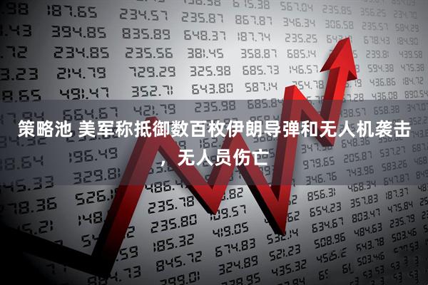 策略池 美军称抵御数百枚伊朗导弹和无人机袭击，无人员伤亡