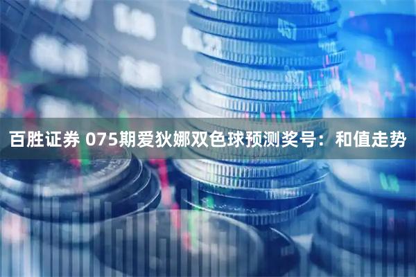 百胜证券 075期爱狄娜双色球预测奖号：和值走势